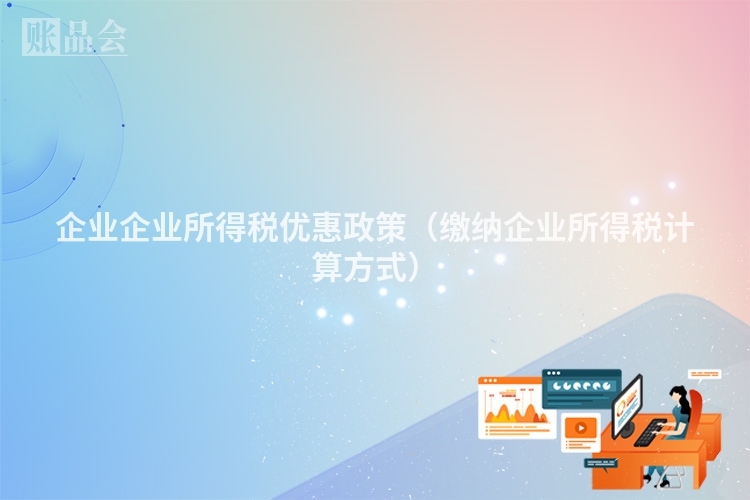 企业企业所得税优惠政策（缴纳企业所得税计算方式）