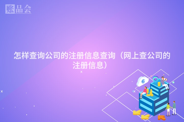 怎样查询公司的注册信息查询（网上查公司的注册信息）