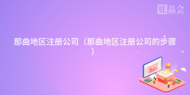 那曲地区注册公司（那曲地区注册公司的步骤）