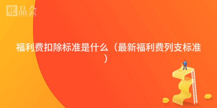 福利费扣除标准是什么（最新福利费列支标准）