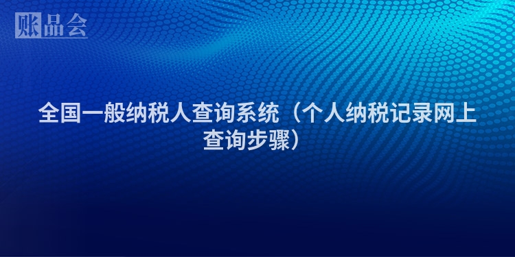 全国一般纳税人查询系统（个人纳税记录网上查询步骤）