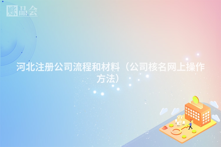 河北注册公司流程和材料（公司核名网上操作方法）