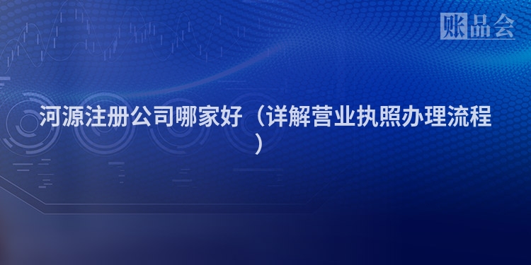 河源注册公司哪家好（详解营业执照办理流程）
