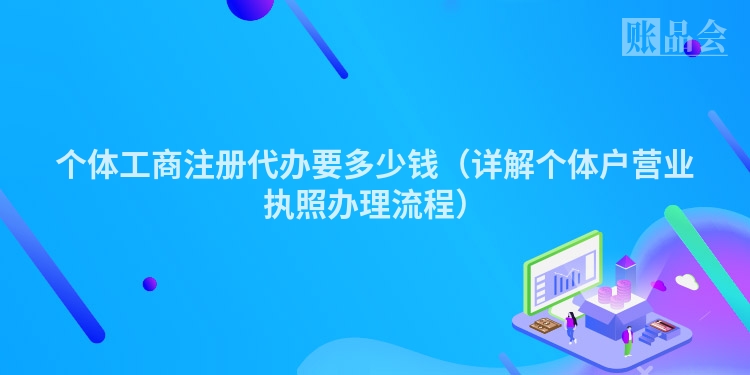 个体工商注册代办要多少钱（详解个体户营业执照办理流程）