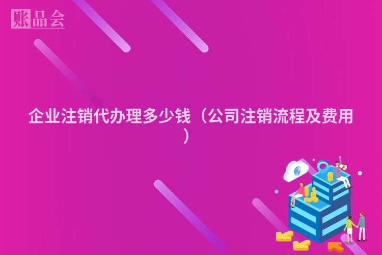 企业注销代办理多少钱（公司注销流程及费用）