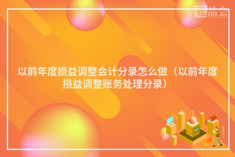 以前年度损益调整会计分录怎么做（以前年度损益调整账务处理分录）