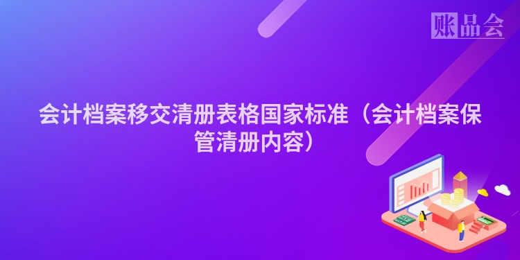 会计档案移交清册表格国家标准（会计档案保管清册内容）