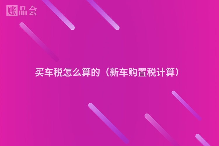 买车税怎么算的（新车购置税计算）
