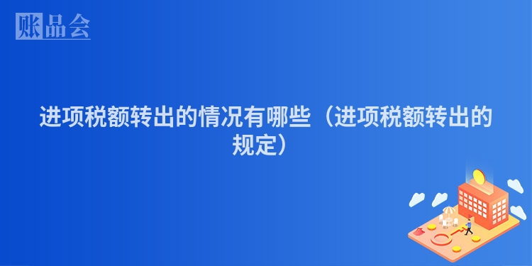 进项税额转出的情况有哪些（进项税额转出的规定）