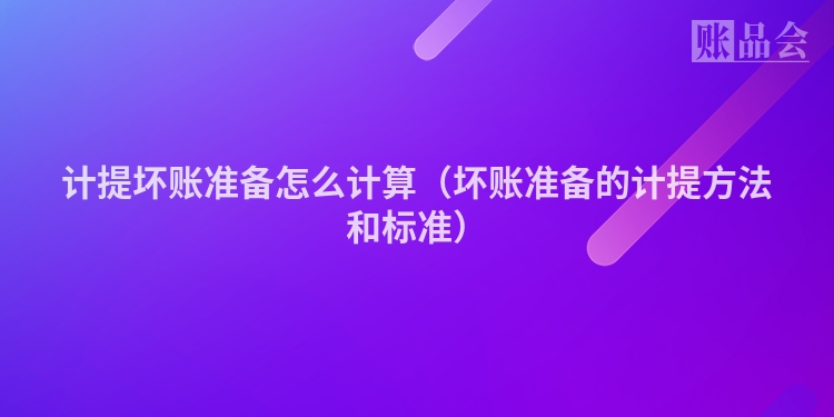 计提坏账准备怎么计算（坏账准备的计提方法和标准）