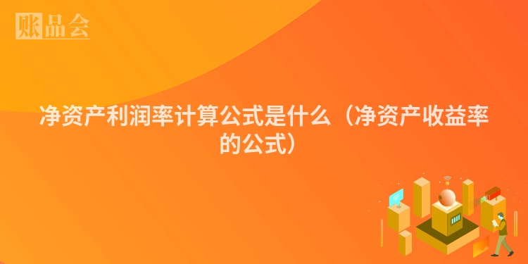 净资产利润率计算公式是什么（净资产收益率的公式）