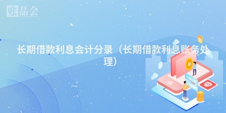 长期借款利息会计分录（长期借款利息账务处理）