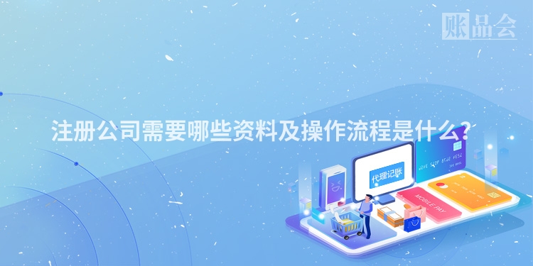 注册公司需要哪些资料及操作流程是什么？
