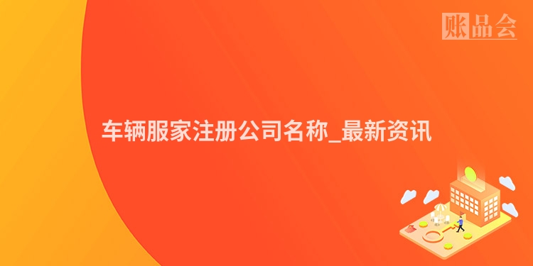 车辆服家注册公司名称_最新资讯