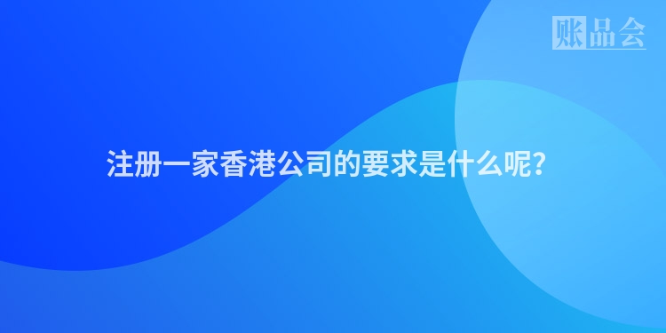 注册一家香港公司的要求是什么呢？
