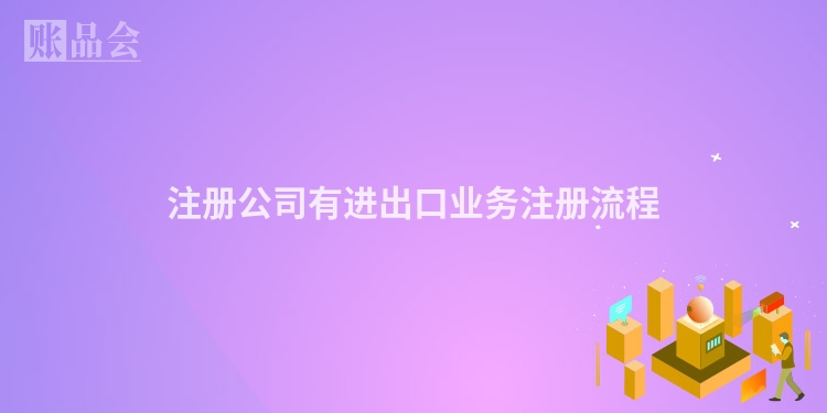 注册公司有进出口业务注册流程