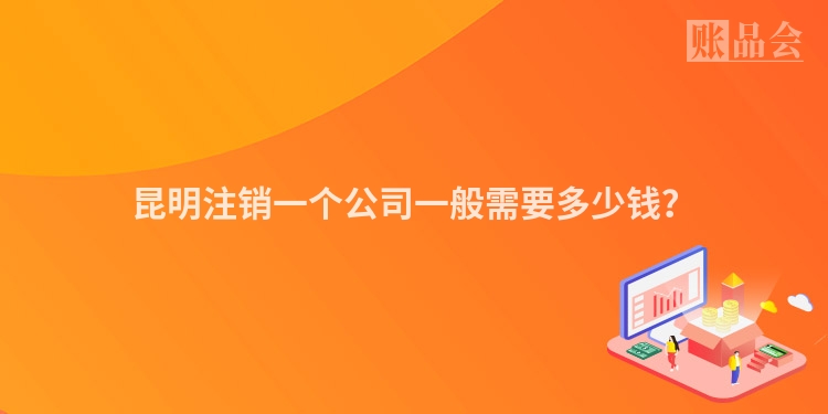昆明注销一个公司一般需要多少钱?