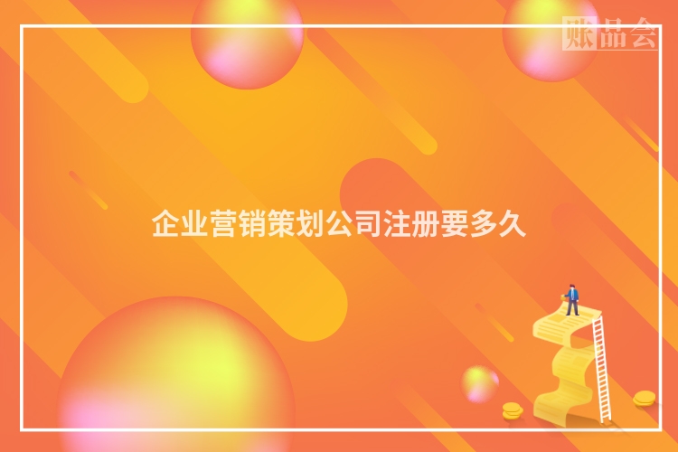 企业营销策划公司注册要多久