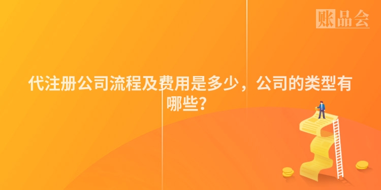 代注册公司流程及费用是多少，公司的类型有哪些？