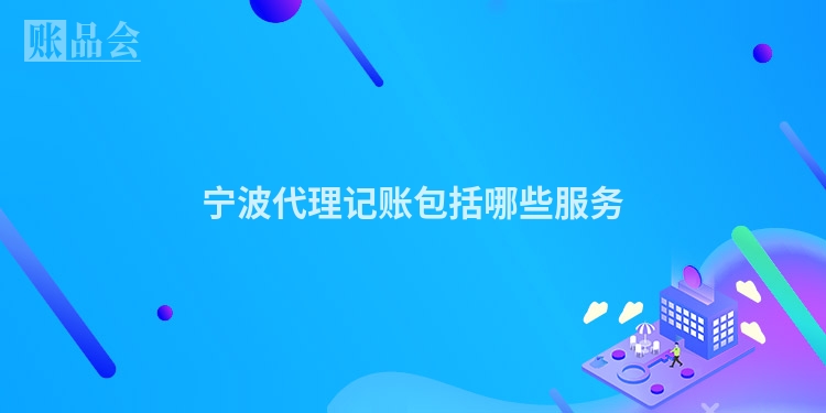 宁波代理记账包括哪些服务
