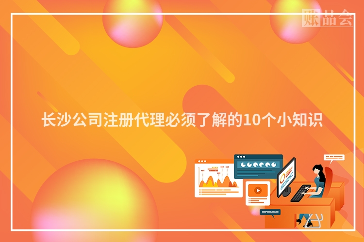 长沙公司注册代理必须了解的10个小知识