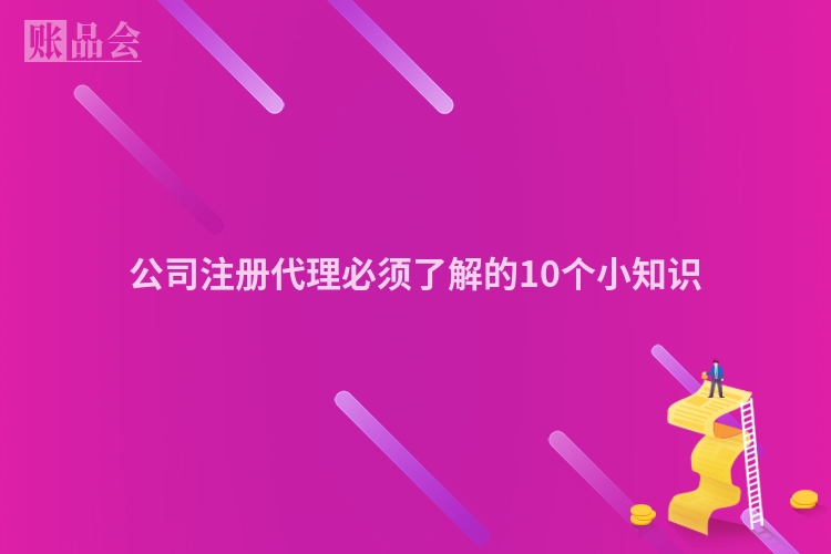 公司注册代理必须了解的10个小知识