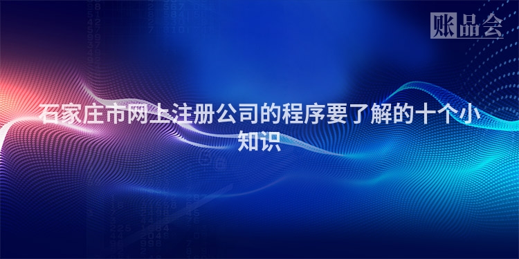 石家庄市网上注册公司的程序要了解的十个小知识