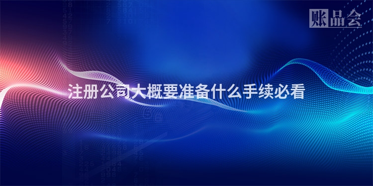 注册公司大概要准备什么手续必看