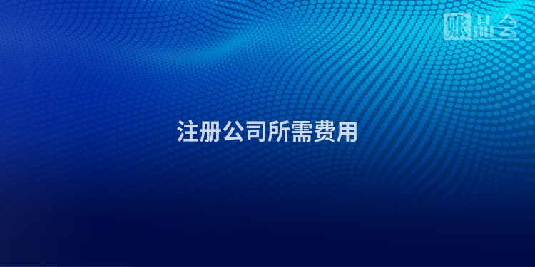 注册公司所需费用