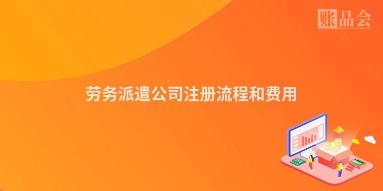 劳务派遣公司注册流程和费用