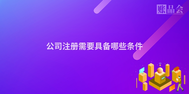 公司注册需要具备哪些条件