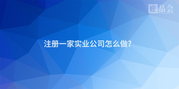 注册一家实业公司怎么做？
