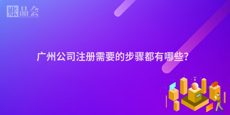 广州公司注册需要的步骤都有哪些？