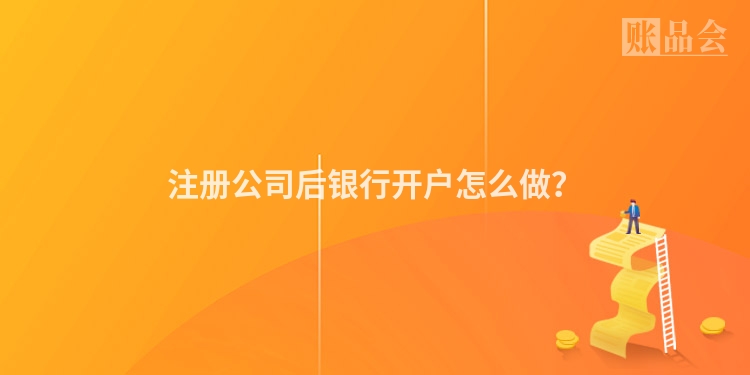 注册公司后银行开户怎么做？