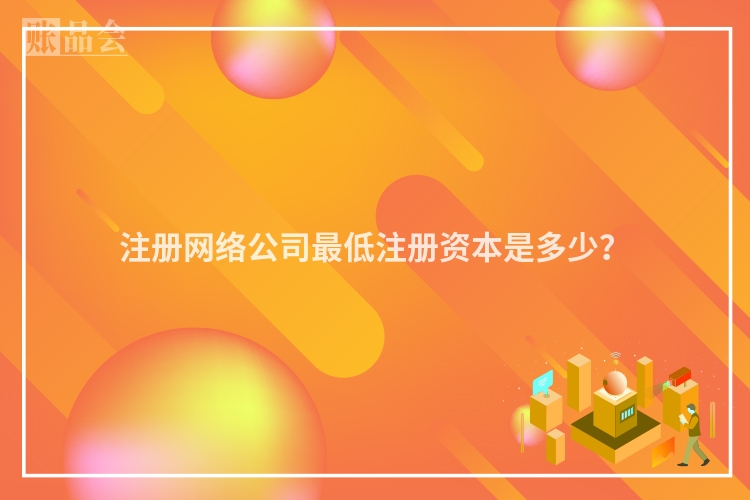 注册网络公司最低注册资本是多少？