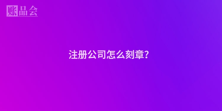 注册公司怎么刻章？