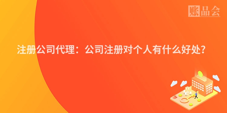 注册公司代理：公司注册对个人有什么好处？