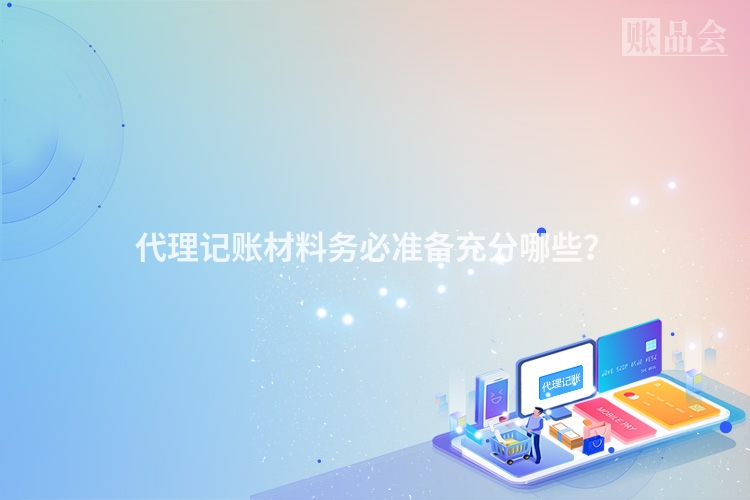 代理记账材料务必准备充分哪些？