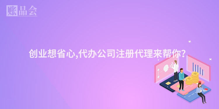 创业想省心,代办公司注册代理来帮你？