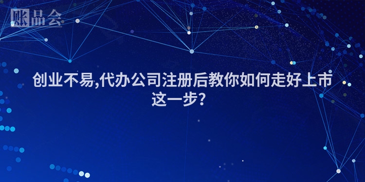 创业不易,代办公司注册后教你如何走好上市这一步？