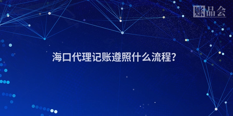 海口代理记账遵照什么流程？