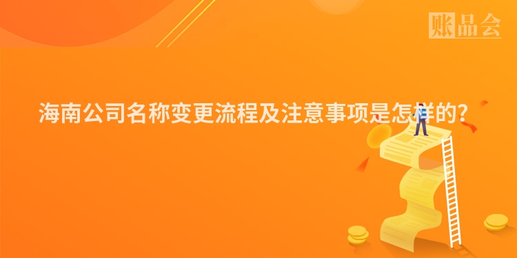 海南公司名称变更流程及注意事项是怎样的？