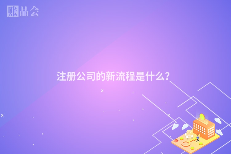 注册公司的新流程是什么？