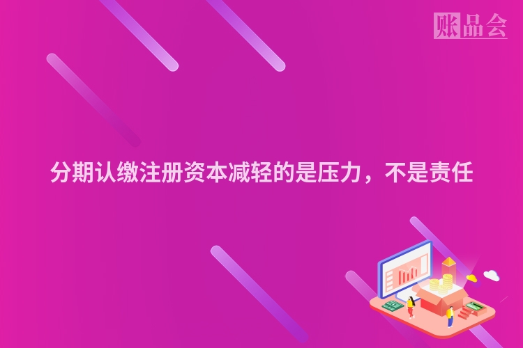 分期认缴注册资本减轻的是压力，不是责任