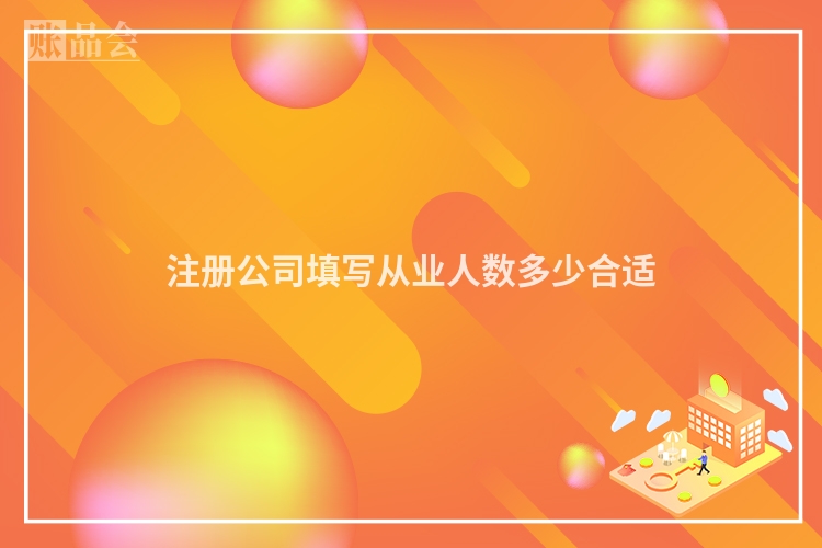 注册公司填写从业人数多少合适