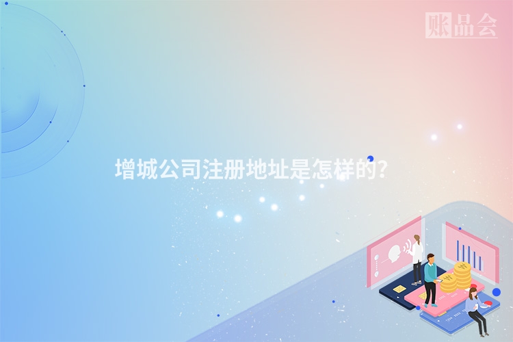 增城公司注册地址是怎样的？