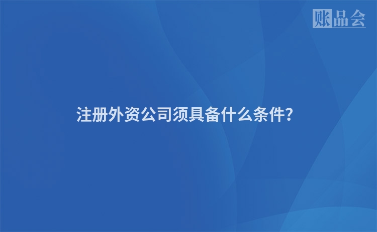 注册外资公司须具备什么条件？