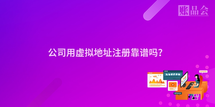 公司用虚拟地址注册靠谱吗？